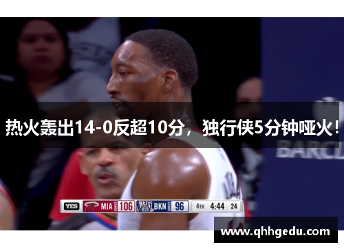 热火轰出14-0反超10分，独行侠5分钟哑火！