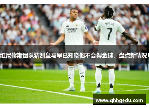 维尼修斯团队猜测皇马早已知晓他不会得金球，盘点新情况!