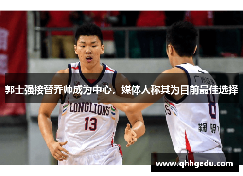 郭士强接替乔帅成为中心，媒体人称其为目前最佳选择